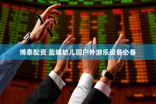 博泰配资 盐城幼儿园户外游乐设备必备