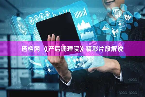 搭档网 《产后调理院》精彩片段解说
