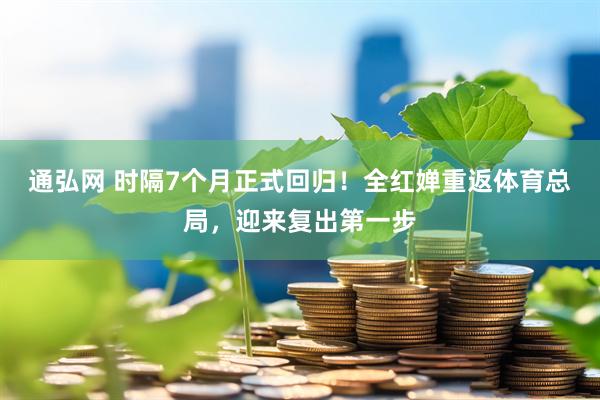 通弘网 时隔7个月正式回归！全红婵重返体育总局，迎来复出第一步