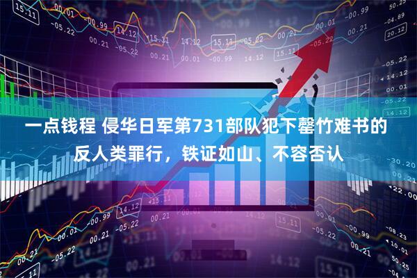 一点钱程 侵华日军第731部队犯下罄竹难书的 反人类罪行，铁证如山、不容否认