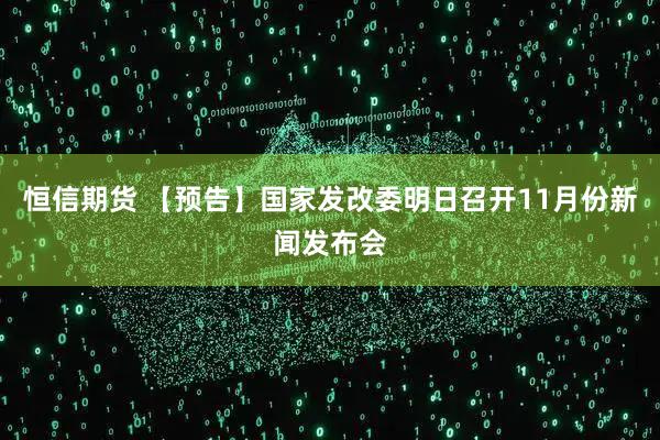 恒信期货 【预告】国家发改委明日召开11月份新闻发布会