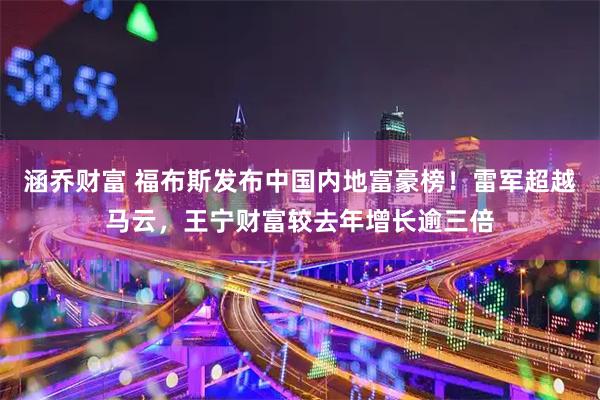 涵乔财富 福布斯发布中国内地富豪榜！雷军超越马云，王宁财富较去年增长逾三倍