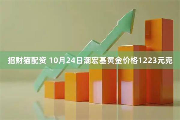 招财猫配资 10月24日潮宏基黄金价格1223元克