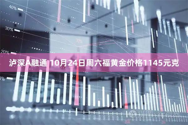 泸深A融通 10月24日周六福黄金价格1145元克