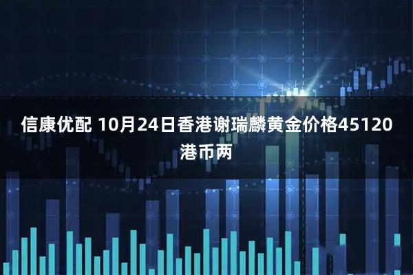 信康优配 10月24日香港谢瑞麟黄金价格45120港币两
