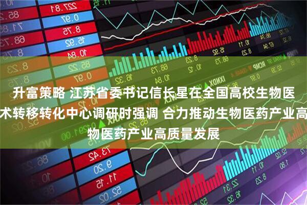 升富策略 江苏省委书记信长星在全国高校生物医药区域技术转移转化中心调研时强调 合力推动生物医药产业高质量发展